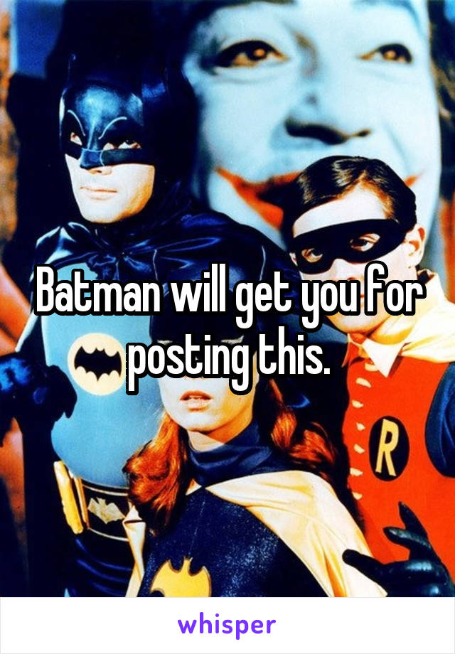 Batman will get you for posting this.