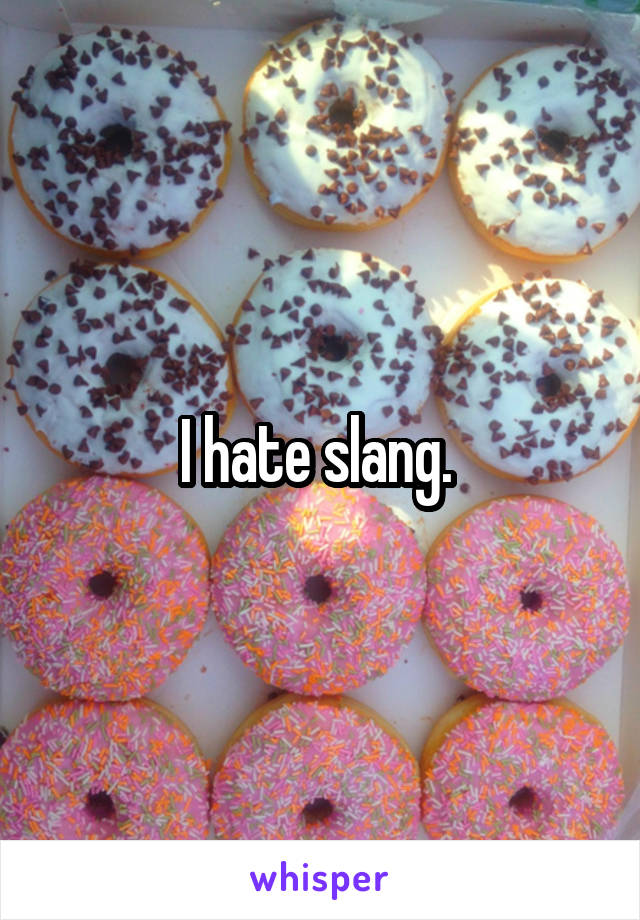 I hate slang. 
