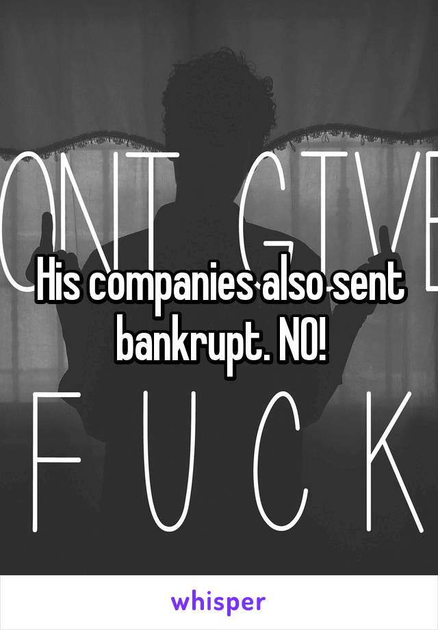 His companies also sent bankrupt. NO!