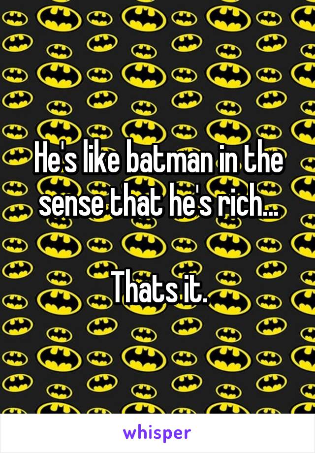 He's like batman in the sense that he's rich...

Thats it.