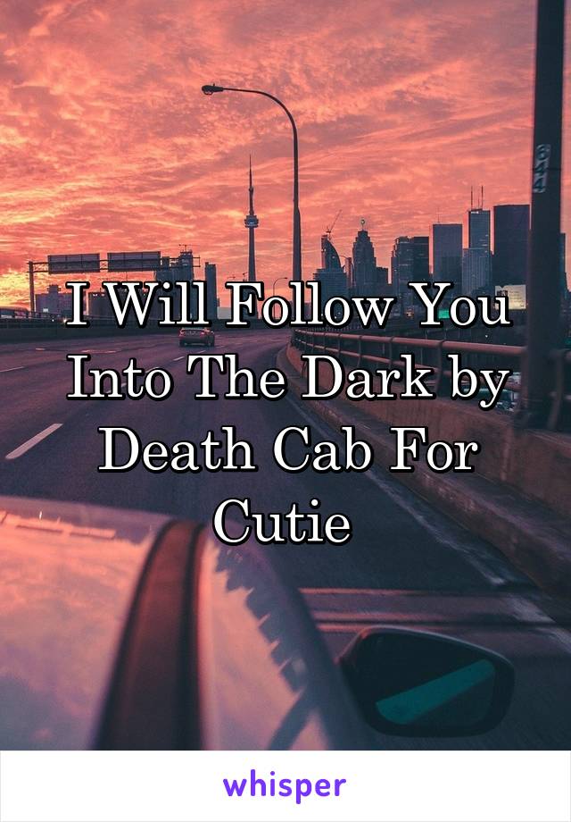 I Will Follow You Into The Dark by Death Cab For Cutie 