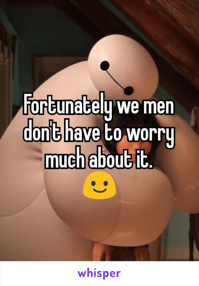 Fortunately we men don't have to worry much about it.
😃
