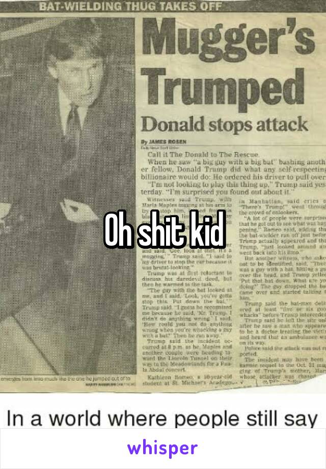 Oh shit kid