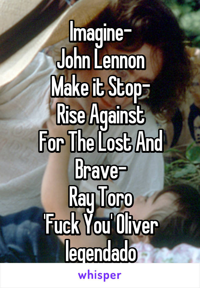 Imagine-
John Lennon
Make it Stop-
Rise Against
For The Lost And Brave-
Ray Toro
'Fuck You' Oliver legendado