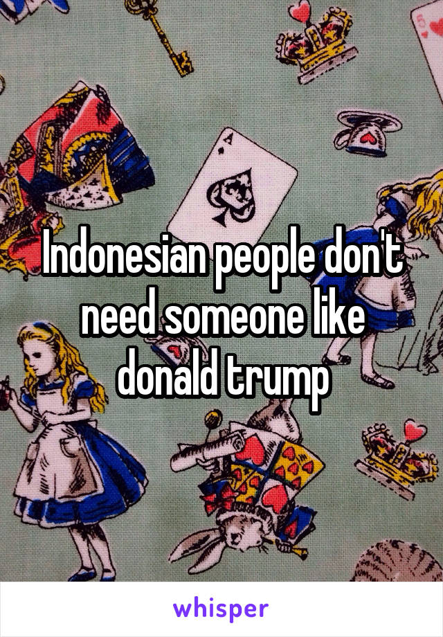 Indonesian people don't need someone like donald trump