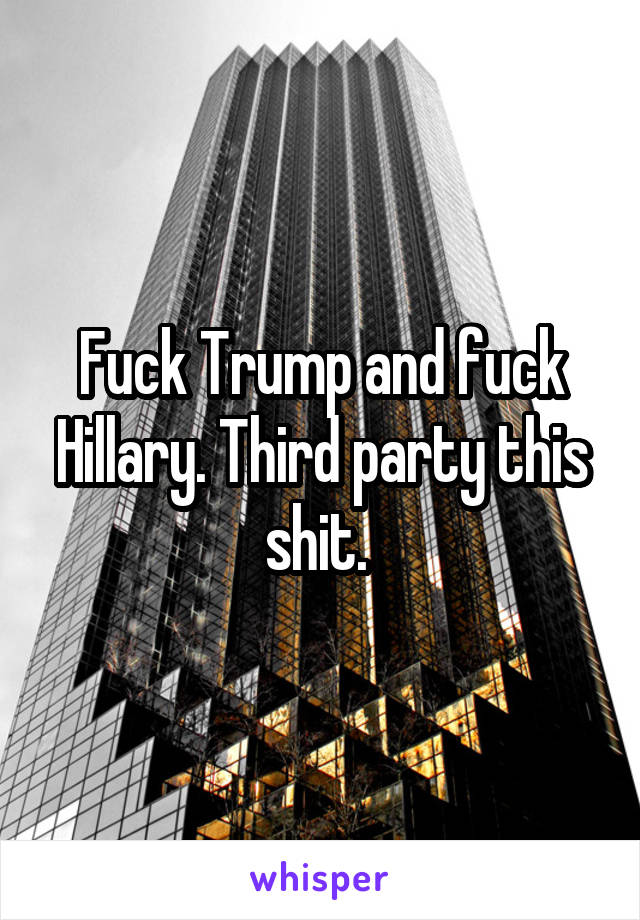 Fuck Trump and fuck Hillary. Third party this shit. 