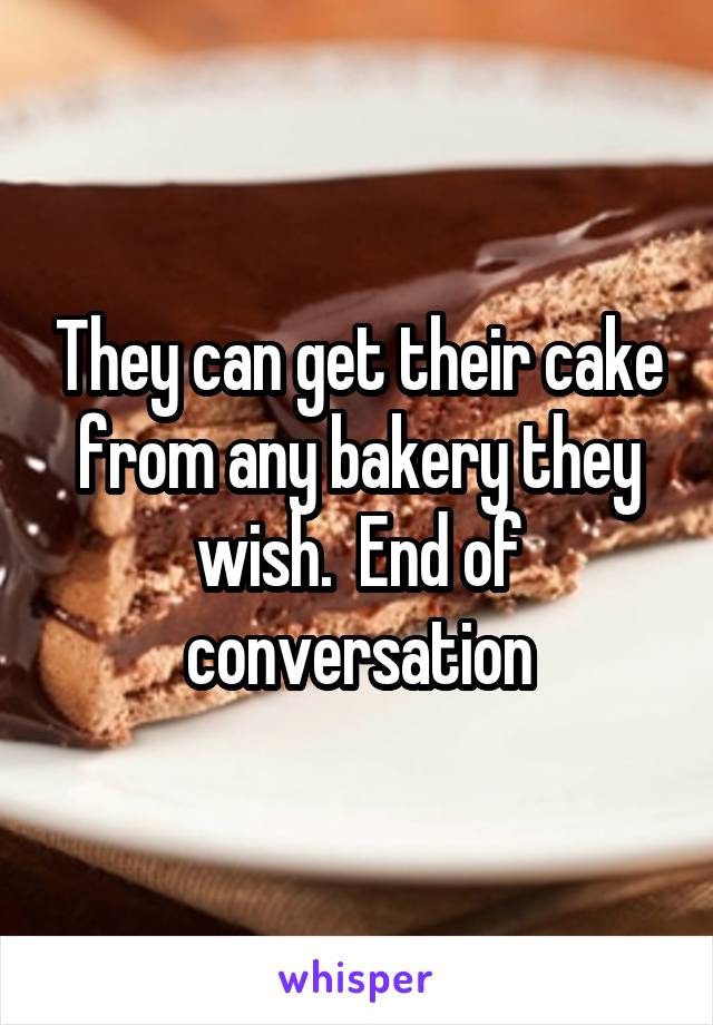 They can get their cake from any bakery they wish.  End of conversation