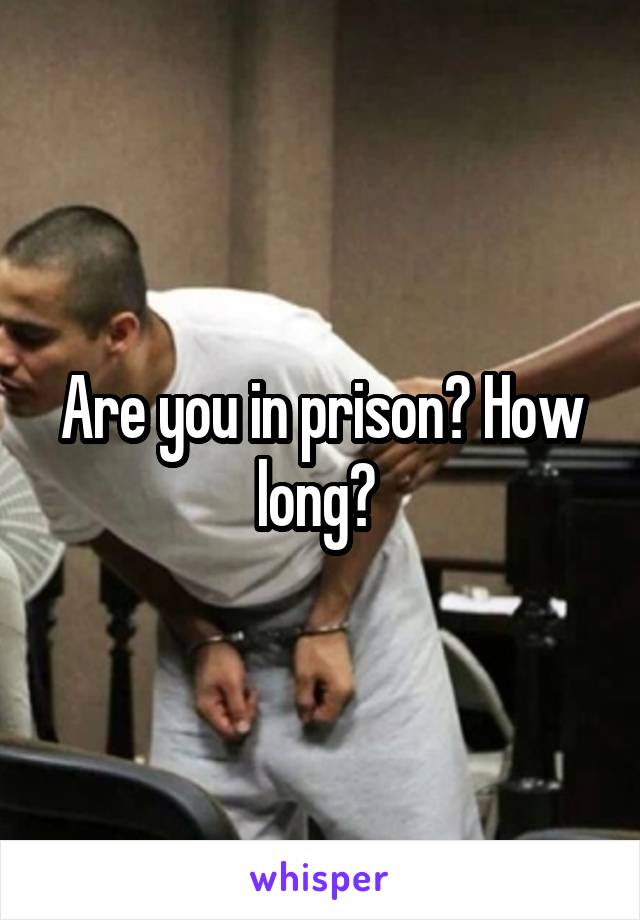 Are you in prison? How long? 