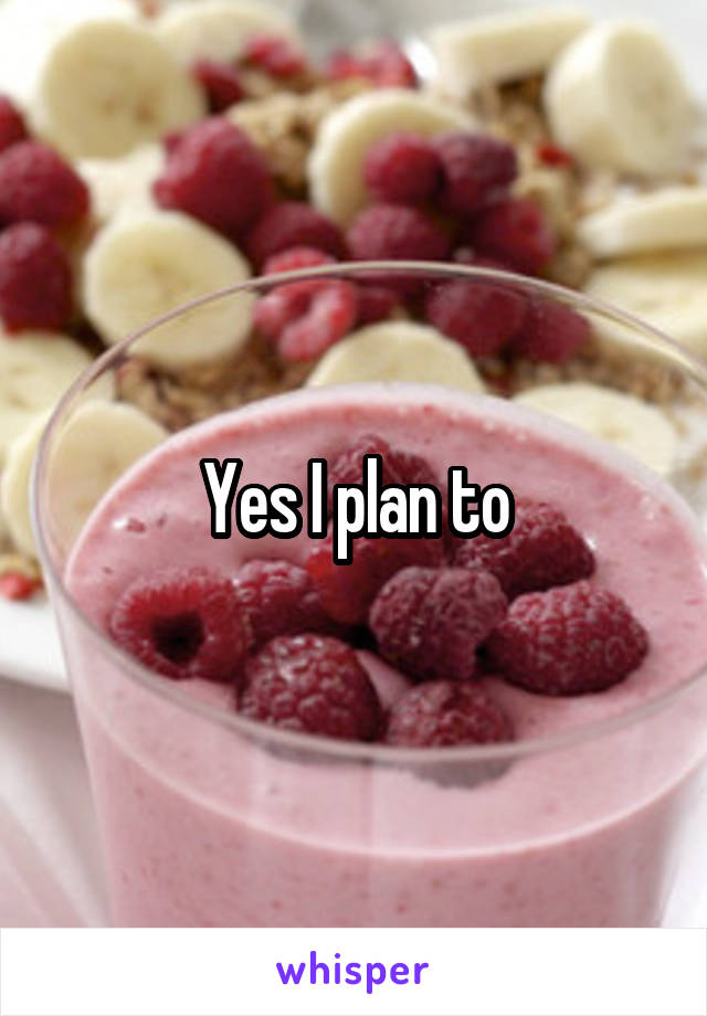 Yes I plan to