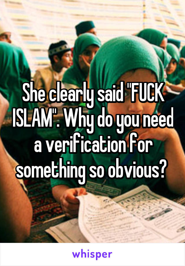 She clearly said "FUCK ISLAM". Why do you need a verification for something so obvious? 