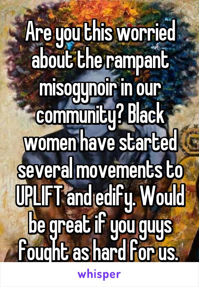Are you this worried about the rampant misogynoir in our community? Black women have started several movements to UPLIFT and edify. Would be great if you guys fought as hard for us. 