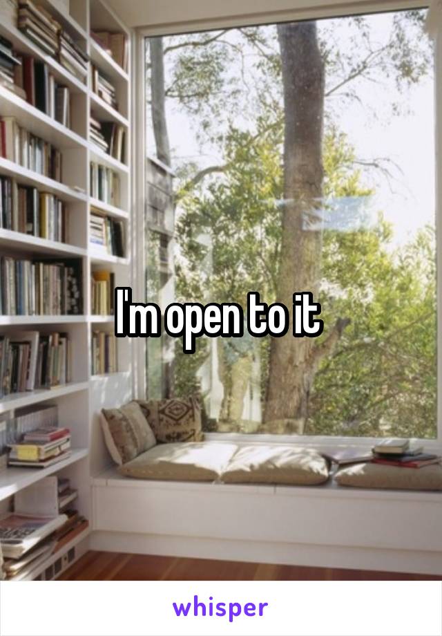 I'm open to it 