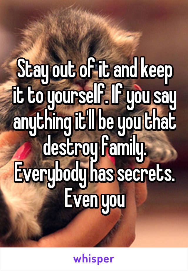 Stay out of it and keep it to yourself. If you say anything it'll be you that destroy family. Everybody has secrets. Even you