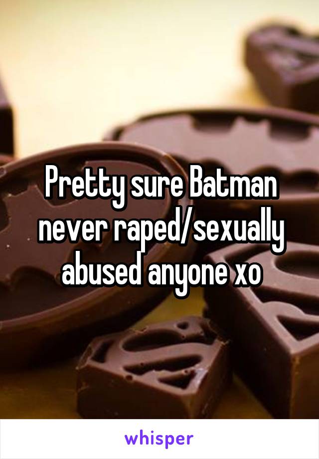 Pretty sure Batman never raped/sexually abused anyone xo