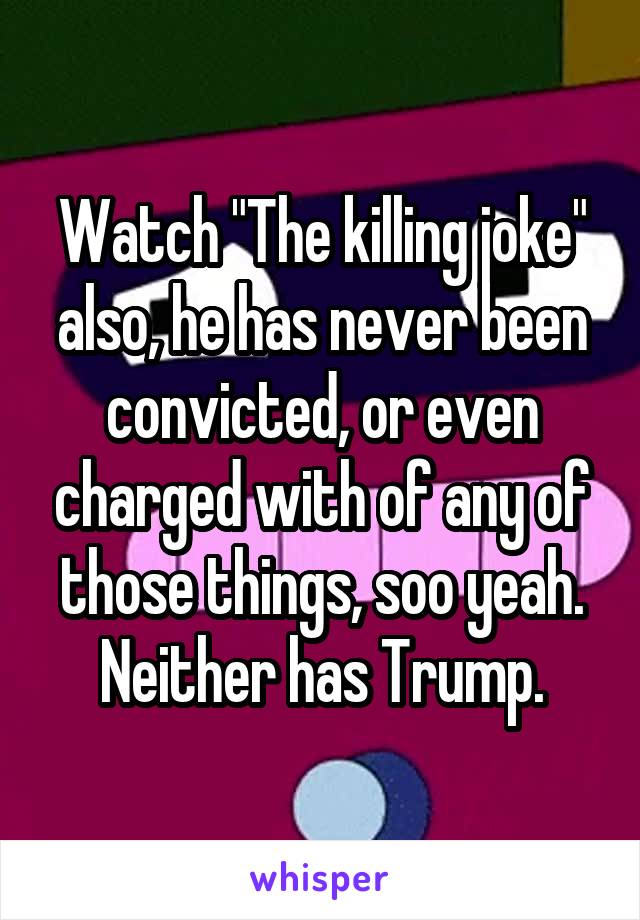 Watch "The killing joke" also, he has never been convicted, or even charged with of any of those things, soo yeah. Neither has Trump.