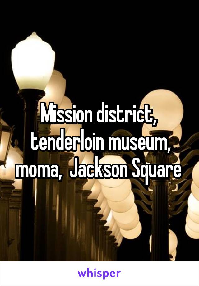 Mission district,  tenderloin museum, moma,  Jackson Square 
