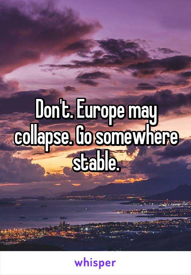 Don't. Europe may collapse. Go somewhere stable.