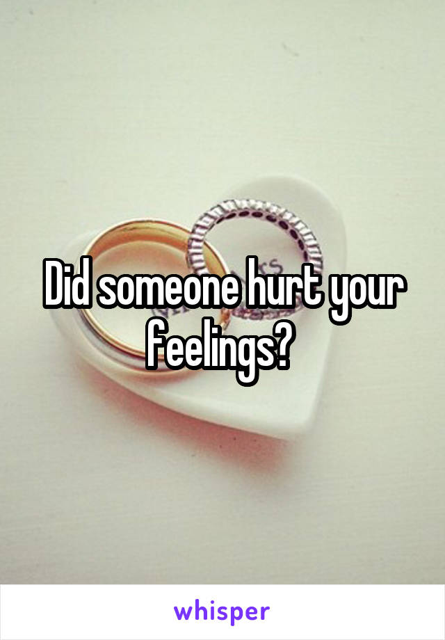 Did someone hurt your feelings? 