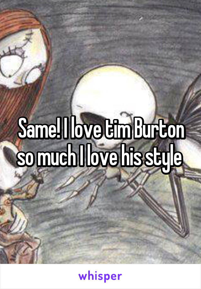 Same! I love tim Burton so much I love his style 