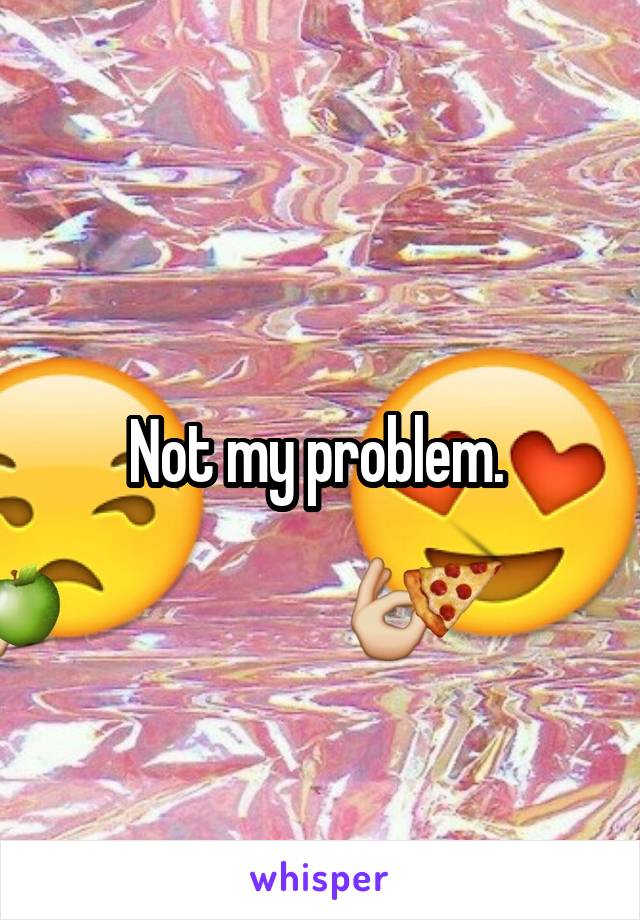 Not my problem. 