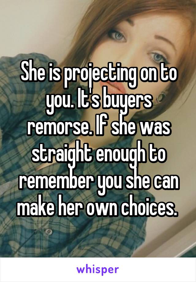 She is projecting on to you. It's buyers remorse. If she was straight enough to remember you she can make her own choices. 