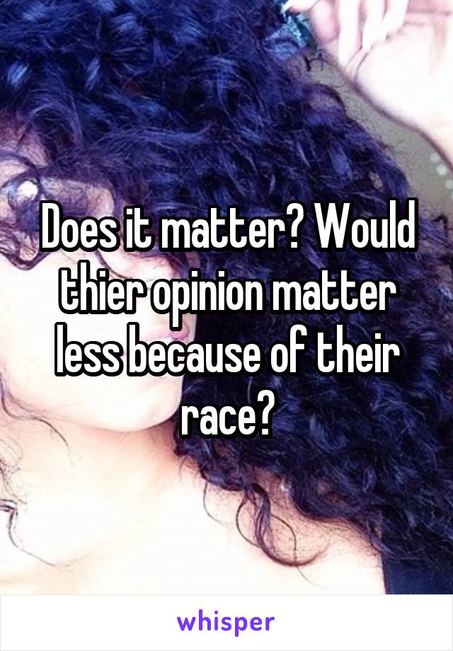 Does it matter? Would thier opinion matter less because of their race?