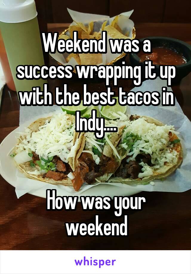 Weekend was a success wrapping it up with the best tacos in Indy....


How was your weekend