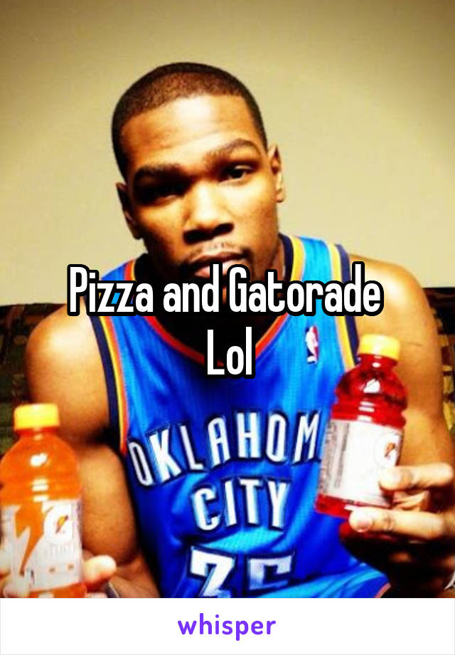 Pizza and Gatorade 
Lol
