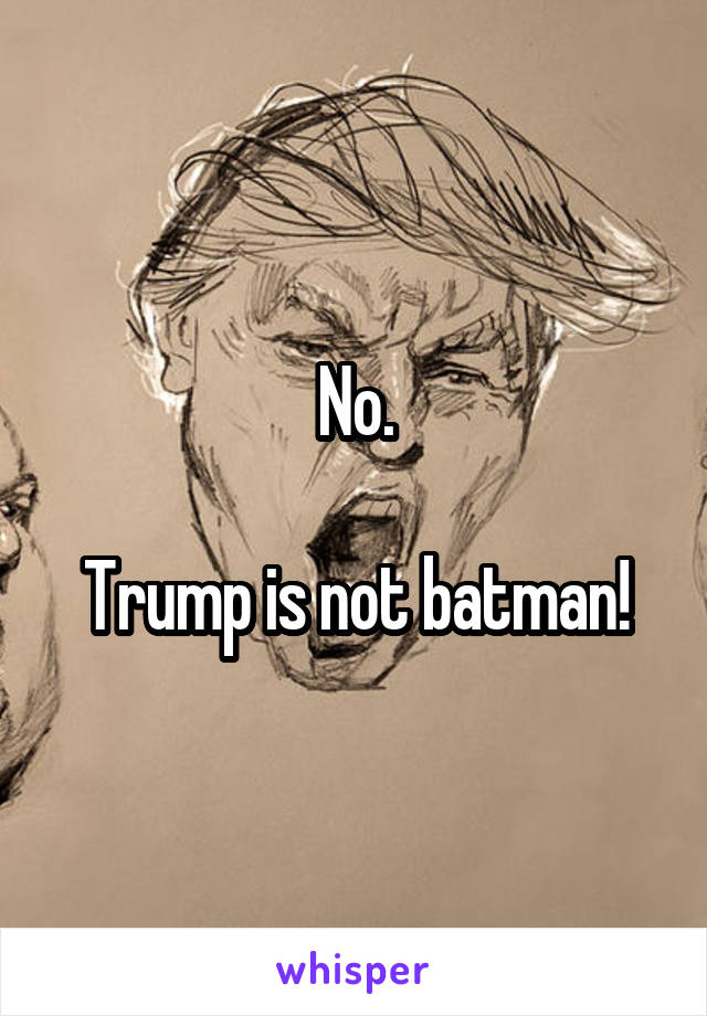 No.

Trump is not batman!