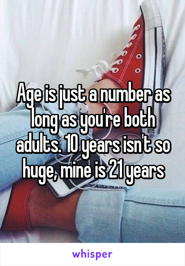 Age is just a number as long as you're both adults. 10 years isn't so huge, mine is 21 years