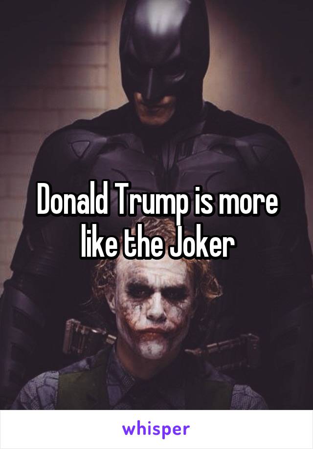 Donald Trump is more like the Joker