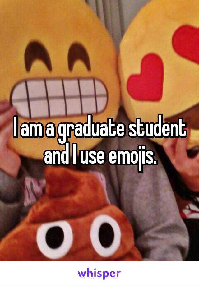 I am a graduate student and I use emojis.