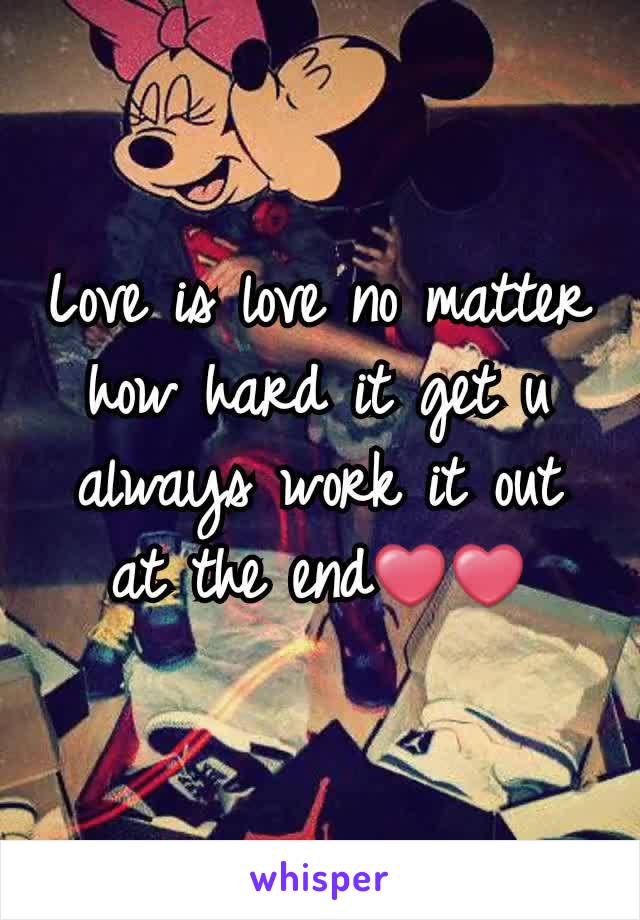 Love is love no matter how hard it get u always work it out at the end❤❤