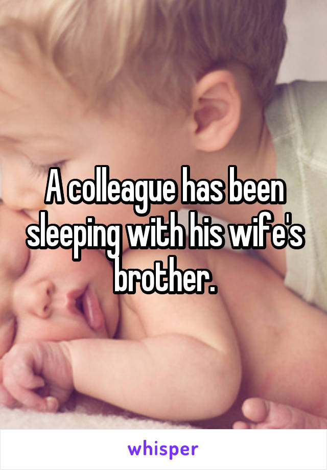 A colleague has been sleeping with his wife's brother.