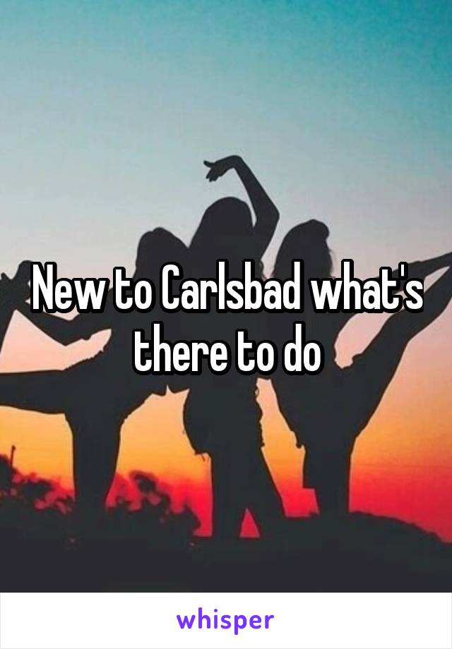 New to Carlsbad what's there to do