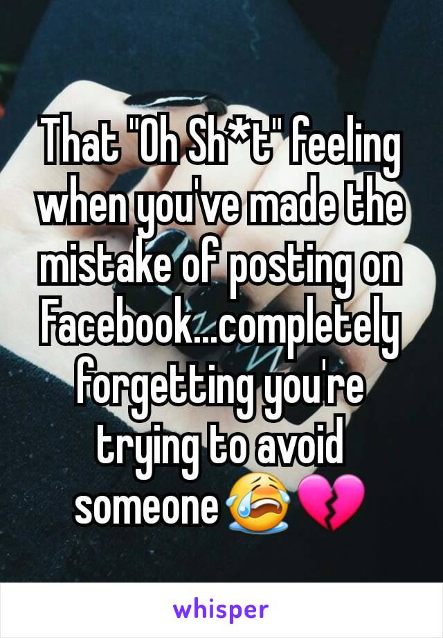That "Oh Sh*t" feeling when you've made the mistake of posting on Facebook...completely forgetting you're trying to avoid someone😭💔