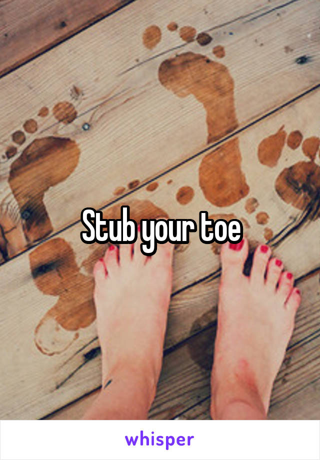 Stub your toe