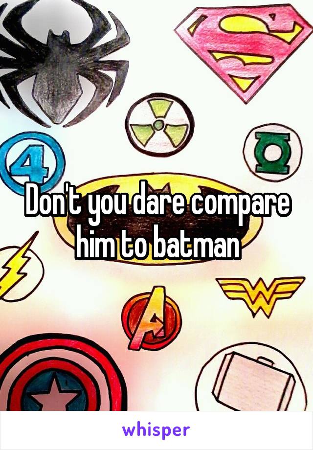 Don't you dare compare him to batman