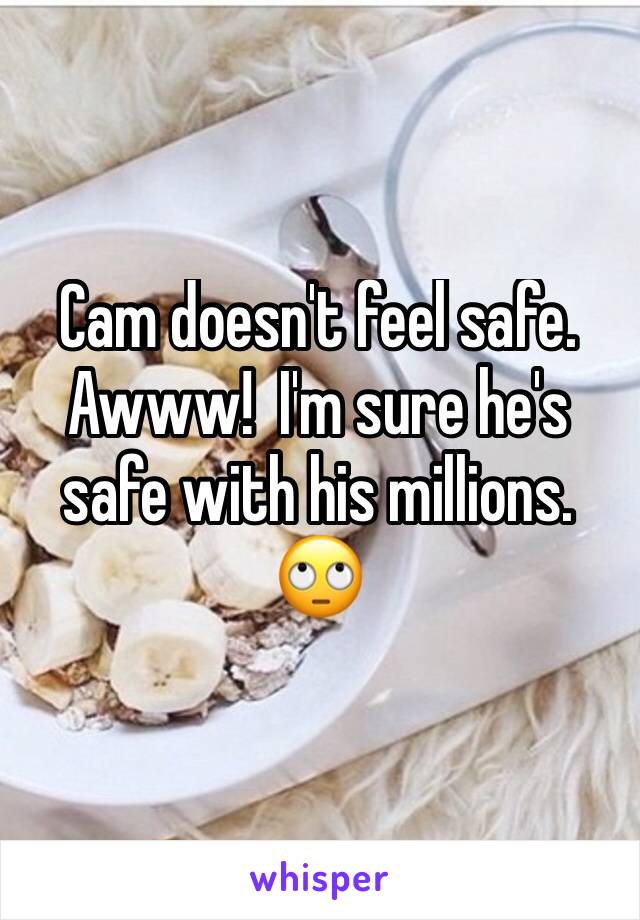 Cam doesn't feel safe. 
Awww!  I'm sure he's safe with his millions. 
ðŸ™„
