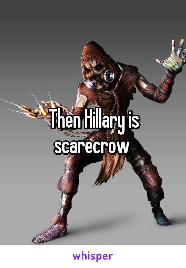 Then Hillary is scarecrow 