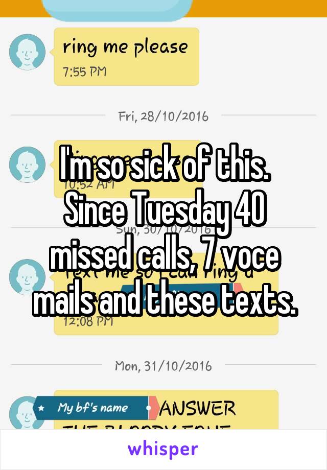 I'm so sick of this.
Since Tuesday 40 missed calls, 7 voce mails and these texts.