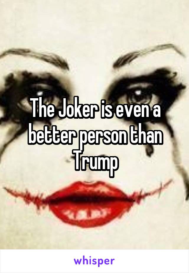 The Joker is even a better person than Trump