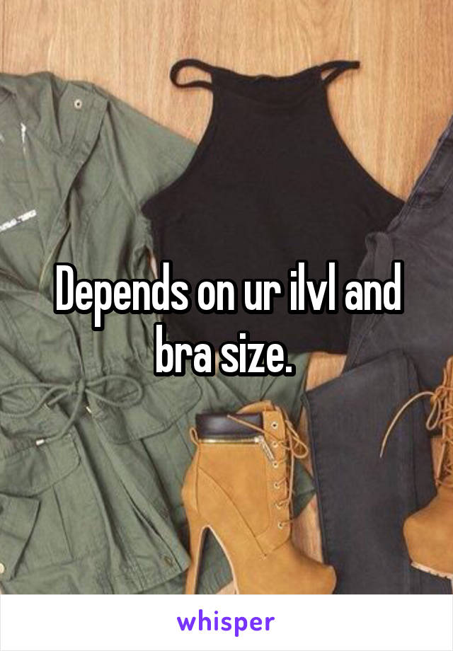 Depends on ur ilvl and bra size. 