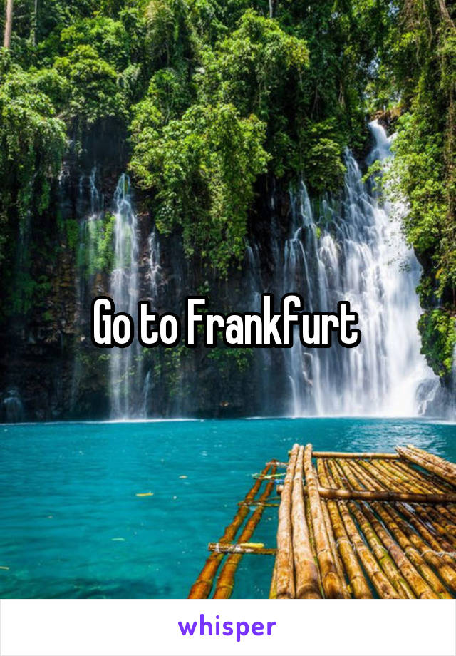 Go to Frankfurt 