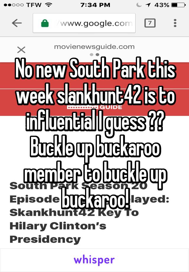 No new South Park this week slankhunt42 is to influential I guess ?? Buckle up buckaroo member to buckle up buckaroo!