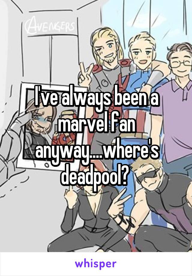 I've always been a marvel fan anyway....where's deadpool? 