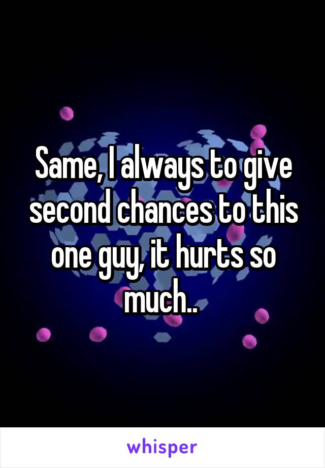 Same, I always to give second chances to this one guy, it hurts so much.. 