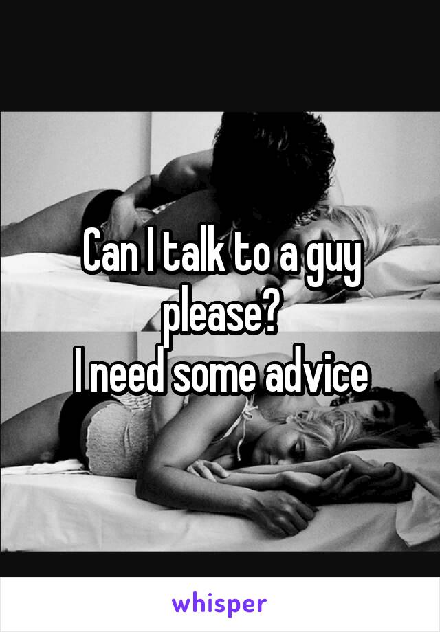 Can I talk to a guy please?
I need some advice