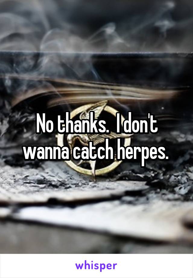 No thanks.  I don't wanna catch herpes. 