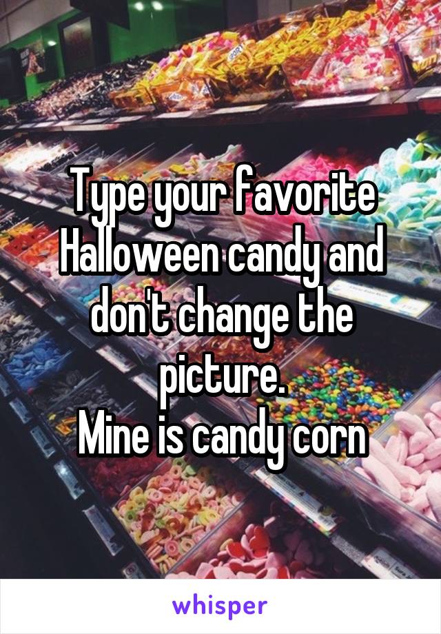Type your favorite Halloween candy and don't change the picture.
Mine is candy corn